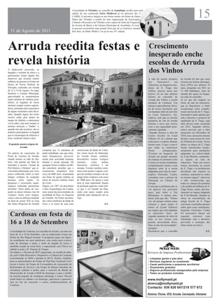 15
                                                                   A localidade de Virtudes, no concelho de Azambuja, acolhe mais uma
                                                                   edição da sua conhecida Feira Medieval já no próximo dia 11
                                                                   (11h00). A iniciativa integra-se nas festas anuais em honra de Santa
                                                                   Maria das Virtudes e resulta de uma organização da Associação
                                                                   Cultural e Recreativa de Virtudes com o apoio da Junta de Freguesia
                                                                   de Aveiras de Baixo e da Câmara Municipal de Azambuja. O even-
                                                                   to procura reconstituir uma grande feira que ali se realizava, durante
  31 de Agosto de 2011                                             dois dias, na Idade Média e vai já na sua 18ª. edição.




Arruda reedita festas e                                                                                                                      Crescimento
                                                                                                                                             inesperado enche
revela história                                                                                                                              escolas de Arruda
A tradicional procissão, as
largadas e corridas de toiros e a
gastronomia foram alguns dos
                                                                                                                                             dos Vinhos
atractivos que levaram muitos                                                                                                               A sala de ensino primário       de Arruda foi dos que mais
milhares de pessoas às Festas em                                                                                                            que       funcionava      em    cresceu em termos demográ-
Honra de Nossa Senhora da                                                                                                                   Adoseiros, na freguesia arru-   ficos (29%) nos últimos 10
Salvação, realizadas em Arruda                                                                                                              dense de S. Tiago dos           anos, atingindo em 2011 os
de 12 a 18 de Agosto. No largo                                                                                                              Velhos, encerra neste ano       13 500 habitantes, mais de
fronteiro à Câmara Municipal,                                                                                                               lectivo. Já no ano anterior     metade dos quais na fregue-
aproveitando as características                                                                                                             fechou no concelho de           sia sede de concelho.
muito próprias do chafariz pom-                                                                                                             Arruda dos Vinhos a escola      Já no que diz respeito ao
balino, as largadas de toiros                                                                                                               primária de Cardosas. Um        fecho da sala de Adoseiros,
atraíram sempre muitos especta-                                                                                                             número especialmente eleva-     que já funcionava a título
dores, animados pela expectativa                                                                                                            do de novas inscrições, que     excepcional como comple-
de alguns momentos mais diver-                                                                                                              vai bastante além do previsto   mento da Escola de S. Tiago,
tidos. Quando algum dos toiros                                                                                                              na Carta Educativa, faz,        Gertrudes Cunha adianta que
resolve saltar para dentro do                                                                                                               todavia, com que as escolas     está a decorrer o projecto de
tanque do chafariz o entusiasmo                                                                                                             primárias da vila de Arruda     ampliação de S. Tiago, cuja
vai ao rubro, mas nem sempre os                                                                                                             iniciem o novo ano lectivo      obra deverá estar concluída
animais arriscam o “banho” e,                                                                                                               com a sua capacidade prati-     em 2012. Segundo referiu,
quando isso não acontece, são os                                                                                                            camente esgotada.               estava previsto que a obra
próprios participantes na largada                                                                                                           “Quando fizemos a obra do       arrancasse em Dezembro de
que se encarregam de refrescar o                                                                                                            Centro Escolar do Casal         2010, mas o processo atrasou
toiro, conforme ilustra a foto.                                                                                                             Telheiro foi já a pensar que    devido a uma recusa de visto
                                                                                                                                            estávamos a respirar durante    do Tribunal de Contas. Nessa
 Exposição mostra origens de                                                                                                                muitos anos. O que é certo é    altura, os alunos de S. Tiago
           Arruda                                                                                                                           que todas as estatísticas       foram transferidos tempo-
                                    composta por 12 estruturas de       semicircular da Idade do Cobre.                                     foram          ultrapassadas.   rariamente para instalações
Na galeria de exposições do         pedra trabalhada, mas que entre-    Em vários locais do Município                                       Tivemos na freguesia de         adaptadas na colectividade
Posto de Turismo de Arruda,         tanto desapareceu, provavel-        de Arruda foram, também,                                            Arruda um grande aumento        de À-do-Mourão, mantendo-
situada mesmo ao lado do cha-       mente pela actividade humana,       descobertos muitos vestígios                                        de crianças no primeiro ciclo   se alguns na sala de
fariz, está patente até final de    durante o século passado. De        romanos,       como       pedras                                    e temos as nossas instalações   Adoseiros. “Este ano houve
Setembro a mostra “Arruda da        qualquer forma os dados recolhi-    funerárias, cerâmica e até                                          completamente cheias e com      menos inscrições na escola
Pré-História à História” que re-    dos permitem perceber que o         moedas. Existem também estru-                                       algumas salas já a serem        de S. Tiago e as professoras
vela muita informação, por vezes    monumento megalítico teria          turas como pontes e alguns vestí-                                   adaptadas para sala de aula”,   decidiram não repartir os
pouco conhecida, sobre os mais      cerca de 6000 anos, remontando      gios de estradas romanas e de um                                    explica Gertrudes Cunha,        meninos, mantendo-os todos
antigos vestígios de ocupação       aos finais do quarto milénio ou     antigo forno cerâmico com cerca                                     vereadora com o pelouro da      no mesmo espaço”, observou
humana nesta região. As             início do terceiro milénio Antes    de 2000 anos. Na época a zona                                       Educação na Câmara de           a edil, esclarecendo que
pesquisas e escavações arque-       de Cristo                           teria já uma importante função                                      Arruda.                         todas as crianças da primária
ológicas realizadas permitiram      Depois, em 1987, foi descoberto     de produção agrícola e tudo indi-                                   E será que o problema não se    e do jardim-de-infância de S.
descobrir vários pólos de ocu-      o Sítio Arqueológico do Castelo,    ca que o rio Grande da Pipa,                                        vai agravar nos próximos        Tiago ficam, assim, proviso-
pação na época romana, mas há       num monte das proximidades da       então com maior caudal, seria                                       anos, quis saber o Voz          riamente no espaço adaptado
vestígios muito mais antigos,       localidade do Paço, na freguesia    utilizado para transportes até ao                                   Ribatejana. A autarca arru-     de À-do-Mourão. Quando as
como a anta ou dólmen estudado      de Arranhó. Ali foram encontra-     Tejo.                                                               dense acha que não. “Vamos      obras de remodelação da
no final do século XIX na zona      dos vários artefactos da Idade do                                                                       ver, até porque entram umas     antiga Escola de S. Tiago
das Antas (freguesia de Arruda)     Ferro e os restos de uma torre                                  J.T.                                    crianças e saem outras. E       estiverem concluídas passam
                                                                                                                                            temos ali (Casal Telheiro)      todos para essas instalações.
                                                                                                                                            um espaço que está adaptado     Segundo Gertrudes Cunha

  Cardosas em festa de                                                                                                                      se quisermos fazer um
                                                                                                                                            segundo patamar de salas de
                                                                                                                                                                            foi necessário lançar um
                                                                                                                                                                            segundo concurso cuja
                                                                                                                                            aula, se nos virmos com         tramitação está a decorrer,
  16 a 18 de Setembro                                                                                                                       grande necessidade disso.
                                                                                                                                            Para já não há necessidade”,
                                                                                                                                                                            prevendo o arranque das
                                                                                                                                                                            obras muito em breve.
                                                                                                                                            assegura.
  A localidade de Cardosas, no concelho de Arruda, vai estar em                                                                             Recorde-se que o concelho                                J.T.
  festa de 16 a 18 de Setembro, com as tradicionais Festas em
  Honra de São Miguel Arcanjo. O programa segue um figuri-
  no semelhante aos anos anteriores, com realce para a proci-
  ssão de domingo à tarde, a noite de largada de toiros e
  sardinha assada na sexta-feira, o espectáculo com Flávio no
  sábado à noite e 8º. Passeio de Vespas.
  Novidade é o Passeio de BTT organizado, na manhã de sába-
  do, pelo Clube Recreativo, Desportivo e Cultural de Cardosas
  (concentração às 8h30 e partida às 9h15). Realce, também,                                                                                 ::   Limpezas gerais e pós-obra
  para as apresentações do Grupo de Hip Hop Unnamed Crew                                                                                    ::   Serviços regulares ou ocasionais
  (sexta à noite), do Grupo de Cavaquinhos da Associação de                                                                                 ::   Casas particulares e pequenos escritórios
  Reformados de Alverca e do Grupo de Danças Orientais do                                                                                   ::   Orçamentos gratuitos
  Arrudense (sábado à tarde), para o concerto da Banda da                                                                                   ::   Seguros profissionais assegurados pela empresa
  Misericórdia de Arruda (18h30 de domingo) e para o desfile                                                                                ::   Todos os produtos incluídos
  da marcha popular do Arrudense (domingo à noite). Haverá
  ainda bailes no sábado e no domingo, quermesse e gastrono-                                                                                www.mollymaid.pt
  mia no bar da comissão e outros estabelecimentos de
  Cardosas.
                                                                                                                                            alverca@mollymaid.pt
                                                                                                                                            Contacto: 936 626 647/219 577 672
                                                                                                                                            Alverca, Póvoa, VFX, Arruda, Carregado, Alenquer
 