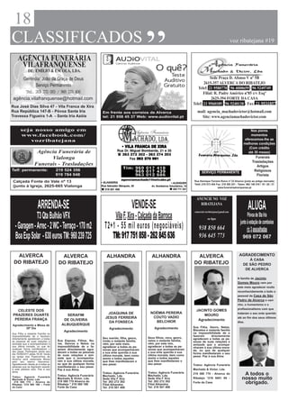 18
                                                                                           “
CLASSIFICADOS                                                                                                                                               voz ribatejana #19




                                                                                                                                   Sede Praça D. Afonso V nº 5B
                                                                                                                              2615-357 ALVERCA DO RIBATEJO
                                                                                                                          Telef: 21 9580770 - 96 4008659 - 96 5249749
                                                                                                                              Filial: R. Padre Américo nº85 c/v Esqª
agência.vilafranquense@hotmail.com                                                                                                  2625-394 FORTE DA CASA
                                                                                                                       Telef: 21 9560189 - 96 5240138 - Fax: 21 9531857
Rua José Dias Silva 47 - Vila Franca de Xira
Rua República 147-B - Póvoa Santa Iria                         Em frente aos correios de Alverca                          mail: agencia_machadovictor@hotmail.com
Travessa Figueira 1-A - Santa Iria Azóia                       tel: 21 958 45 37 Web: www.audiovital.pt                     Site: www.agenciamachadovictor.com


      seja nosso amigo em                                                                                                                                              Nos piores
      www.facebook.com/                                                                                                                                                momentos
         vozribatejana                                                                                                                                             oferecemos-lhe as
                                                                                                                                                                   melhores condições
                                                                                                                                                                      (Com crédito
                   Agência Funerária de                                                                                                                              até 30 meses)
                        Vialonga                                                                                                                                          Funerais
                                                                                                                                                                        Trasladações
                  Funerais - Trasladações                                                                                                                                  Artigos
Telf: permanente:                  219 524 356                                                                                                                           Religiosos
                                                                                                                              SERVIÇO PERMANENTE
                                   919 784 048                                                                                                                             Florista
Calçada Fonte do Vale nº 13                                                                                             Rua Henrique Ferreira Ruivo nº 23 Alverva (junto ao antigo mercado)
                                                                                                                        Telef.:219 573 454 Fax: 219 585 251 - Telem: 962 148 518 / 19 / 20 / 21
(junto à Igreja, 2625-665 Vialonga                                                                                                          www.funerariaalverquense.pt



                                                                                                                         ANUNCIE NO VOZ
                     ARRENDA-SE                                                    VENDE-SE                                RIBATEJANA
                                                                                                                        comercial.vozribatejana@gmail.com
                                                                                                                                                                       ALUGA
              T3 Qta Bulhão VFX                                     Vila F. Xira - Calçada da Barroca                               ou ligue
                                                                                                                                                                      Póvoa de Sta Iria
                                                                                                                                                                junto à estação de comboios
  - Garagem - Arrec - 2 WC - Terraço - 170 m2                   T2+1 - 55 mil euros (negociáveis)                          938 850 664                                r/c 3 assoalhadas
  Boa Exp Solar - 630 euros TM: 960 239 725                        TM: 917 751 858 - 262 845 636                           936 645 773                            969 072 067


  ALVERCA                            ALVERCA                     ALHANDRA                    ALHANDRA                   ALVERCA                                 AGRADECIMENTO
                                                                                                                                                                      À CASA
 DO RIBATEJO                        DO RIBATEJO                                                                        DO RIBATEJO                                 DE SÃO PEDRO
                                                                                                                                                                    DE ALVERCA

                                                                                                                                                               A família de Jacinto
                                                                                                                                                               Gomes Mouro vem por
                                                                                                                                                               este meio agradecer muito
                                                                                                                                                               reconhecidamente a todo o
                                                                                                                                                               pessoal da Casa de São
                                                                                                                                                               Pedro de Alverca o cari-
                                                                                                                                                               nho, o humanismo e o
                                                                                                                                                               profissionalismo com que
  CELESTE DOS                                                                                                            JACINTO GOMES
                                                                 JOAQUINA DE                NOÉMIA PEREIRA                                                     trataram o seu ente querido
PRAZERES DUARTE                        SERAFIM                                                                               MOURO
                                                                JESUS FERREIRA               COUTO VADIO                                                       até ao fim dos seus últimos
 PEREIRA FRANÇA                       DE OLIVEIRA                                                                         Agradecimento
                                                                  DA FONSECA                  BELCHIOR                                                         dias.
Agradecimento e Missa de             ALBUQUERQUE
        30º Dia                                                                                Agradecimento           Sua Filha, Genro, Netos,
                                                                   Agradecimento                                       Bisnetos e restante família
                                       Agradecimento
Sua Filha e restante Família na                                                                                        na impossibilidade de o
impossibilidade de o fazerem                                                                                           fazerem      directamente
directamente agradecem a todas                                 Seu marido, filha, genro,   Seus filhos, nora, genro,   agradecem a todas as pe-
as pessoas de suas relações e      Sua Esposa, Filhos, No-     irmão e restante família,   netos e restante família,   ssoas de suas relações e
amizade que a acompanharam à       ras, Genros e Netos na      vêm, por este meio,         vêm, por este mio,          amizade que o acompa-
sua última morada, ou que de       impossibilidade de o fa-    agradecer a todas as pe-    agradecer a todas as pe-    nharam à sua última mora-
qualquer forma manifestaram o      zerem directamente agra-    ssoas que acompanharam      ssoas que acompanharam
seu pesar. Participam ainda que                                                                                        da, ou que de qualquer
                                   decem a todas as pessoas    a sua ente querida à sua    a sua ente querida à sua    forma manifestaram o seu
dia 15/09/2011 pelas 18:30 horas   de suas relações e ami-                                 última morada, bem como
na Igreja dos Pastorinhos de                                   última morada, bem como                                 pesar. Paz à sua Alma
Alverca será celebrada Missa       zade que o acompanha-       assim a todos aqueles       assim a todos aqueles
pelo seu eterno descanso.          ram à sua última morada,    que lhes manifestaram o     que lhes manifestaram o
Agradecendo desde já a todas as    ou que de qualquer forma    seu pesar.                  seu pesar.                  Tratou: Agência Funerária
pessoas que se dignarem assistir   manifestaram o seu pesar.
a este piedoso acto. Paz à sua     Paz à sua Alma.                                                                     Machado & Victor, Lda.
alma.                                                                                      Tratou: Agência Funerária
Tratou: Agencia Funerária
                                   Tratou: Agência Funerária
                                                               Tratou: Agência Funerária
                                                               Machado, Lda.               Machado, Lda.
                                                                                                                       219 580 770 - Alverca do                    A todos o
Machado & Victor, Lda.             Machado & Victor, Lda.      Sede Vila F Xira            Sede Vila F Xira            Ribatejo *219 5601 89 -                    nosso muito
                                   219 580 770 Alverca do                                  Tel: 263 272 302
 219 580 770 – Alverca do
Ribatejo *219 560 189 – Forte      Ribatejo * 219 560 189
                                                               Tel: 263 272 302
                                                               Filial Alhandra:            Filial Alhandra:
                                                                                                                       Forte da Casa                               obrigado.
da Casa                            Forte da Casa               Tel: 219 501 408            Tel: 219 501 408
 