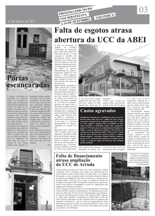 PRÓXI
                                                                              MA  EDIÇÃ
                                                                                    JANA
                                                                                        O DO

                                                                                                                                           RCA!
                                                                                                                                                                                        03
                                                                              IBATE                                        NÃO P
                                                                                                                                 E
                                                                       VOZ R           BRO
31 de Agosto de 2011                                                           E SETEM
                                                                        A 14 D

                                                                 Falta de esgotos atrasa
                                                                 abertura da UCC da ABEI
                                                                 A obra de construção da
                                                                 Unidade       de     Cuidados
                                                                 Continuados da Associação
                                                                 para o Bem-Estar Infantil de
                                                                 Vila Franca de Xira ( a mais
                                                                 avançada no concelho) está
                                                                 praticamente pronta desde
                                                                 Dezembro, mas a falta de uma
                                                                 rede de esgotos na zona tem
                                                                 impedido a abertura do serviço,
                                                                 com capacidade para 30 camas.
                                                                 Em Julho, os Serviços
                                                                 Municipalizados de Águas e
                                                                 Saneamento (SMAS) de Vila
                                                                 Franca e a ABEI chegaram,

Portas                                                           finalmente, a um entendimento
                                                                 para a partilha de custos e as
                                                                 obras deverão estar feitas até


escancaradas                                                     final deste ano.
                                                                 Manuel Martins, presidente da
                                                                 ABEI, salienta que a institu-
                                                                 ição desconhecia completa-
                                                                 mente que aquela zona não era
                                                                 servida por rede de esgotos e
O palácio seiscentista da       barragem de portas e janelas     que seria necessário construir
Flamenga, em Vialonga,          com tijolo, mas os roubos        um ramal com centenas de          ra, que servirá não só aquele     franquense.                       ra e como é que se tem o
voltou a ser assaltado nos      continuaram. O velho palá-       metros. Na reunião camarária      equipamento mas outras situ-      “Como é que se aprova um          equipamento concluído há 7
últimos dias e até metade da    cio do século XVII, um dos       de 13 de Julho foi, entretanto,   ações que venham ser feitas       projecto destes sem perceber      meses e não se tinha percebido
porta principal (metálica) do   mais importantes símbolos        aprovado um acordo entre o        naquela área”, frisou, por seu    que não existia rede de esgotos   que não existia rede de esgo-
edifício do Estado já foi       do património de Vialonga,       Município e a ABEI, através do                                                                        tos?”, questionou Ana Lídia
roubada, deixando todo o        lá está, sem vigilância, com     qual os cerca de 222 mil euros                                                                        Cardoso, eleita da CDU.
interior do imóvel acessível.
Já em Fevereiro haviam sido
                                as paredes cobertas de graffi-
                                tis e agora também de porta
                                                                 estimados para a realização da
                                                                 obra de construção do ramal de
                                                                                                     Custos agravados                                                  O vice-presidente Alberto
                                                                                                                                                                       Mesquita lembrou que aquela
roubados cerca de 2000          escancarada,      permitindo     esgotos serão divididos entre                                                                         zona está inserida no âmbito
azulejos do século XVII que     perceber que o interior está     os SMAS e a instituição. A          Inicialmente estimada em 1, 8 milhões de euros, esta UCC          das AUGI (áreas urbanas de
decoravam a capela dedica-      completamente vandalizado        ABEI deverá suportar cerca de       deverá custar mais cerca de 1 milhão de euros, porque             génese ilegal) e que a rede a
da a Santo António, avalia-     e coberto de montes de lixo e    70 mil euros e os Serviços          entretanto surgiram novas exigências legais que a ABEI            construir vai ligar à ETAR da
dos em 40 mil euros.            restos dos materiais que         Municipalizados de Águas e          teve que cumprir e suportar. Dos 2, 8 milhões de euros            Quinta da Coutada. “Esta rede
Nos últimos anos, depois da     alguns se foram encarregan-      Saneamento os restantes 152         agora previstos, a instituição recebe uma compartici-             já devia ter sido feita e ter em
desactivação da extensão do     do de furtar.                    mil.                                pação de 750 mil euros da Administração Regional de               conta o equipamento em causa,
Hospital de Vila Franca de      O Voz Ribatejana procurou        Bernardino Lima, vereador da        Saúde e cerca de 380 mil da Câmara de Vila Franca. O              mas não foi assim que aconte-
Xira que ali funcionou até      obter mais esclarecimentos       CDU, estranhou como é que           restante será suportado pela ABEI. “São cerca de 1, 5 mil-        ceu e encontrámos esta
1989, o palácio tem sido        junto da Direcção-Geral do       ninguém se apercebeu da falta       hões de euros, tivemos que recorrer à banca e a alguns            solução”, explicou. Já José
alvo de sucessivos roubos e     Tesouro e Finanças e da          desta rede de esgotos quando o      fundos próprios”, acrescenta Manuel Martins, lembran-             António Oliveira, membro do
actos de vandalismo. Há         Câmara de Vila Franca de         projecto foi aprovado. “Aquele      do que a UCC é uma grande carência no concelho, terá 30           conselho de administração dos
meia dúzia de anos, a           Xira mas ainda não teve          terreno foi cedido à ABEI e         camas e a gestão de vagas será feita por uma entidade             SMAS, acrescentou que foi já
Câmara de Vila Franca           resposta.                        não havia infra-estruturas de       gestora nacional.                                                 depois da aprovação do alvará
suportou uma operação de                                 J.T.    saneamento que o servissem.                                                                           para a obra da UCC que se
                                                                 Daí que os SMAS se envolvam       turno, Maria da Luz Rosinha,      e que vai ter que ser feito um    apurou que não existia rede de
                                                                 na criação dessa infra-estrutu-   presidente da Câmara vila-        investimento desta envergadu-     saneamento.

                                                                                                                                                                        A obra da UCC do Instituto
                                                                   Falta de financiamento                                                                                  de Apoio à Comunidade,
                                                                                                                                                                        lançada no final do ano pa-
                                                                   atrasa ampliação                                                                                     ssado, está ainda numa fase
                                                                                                                                                                       muito inicial por dificuldades
                                                                   da UCC de Arruda                                                                                                de financiamento


                                                                   A Misericórdia de Arruda dos Vinhos tem a única unidade de cuidados
                                                                   continuados (UCC) a funcionar nesta região, com capacidade para 30
                                                                   camas. Tendo em conta a notória carência de mais camas e a necessidade
                                                                   de responder a novas exigências legais, a instituição arrudense elaborou
                                                                   um projecto de ampliação da UCC para 70 camas, mas o processo tem-se
                                                                   arrastado desde o final de 2010, porque a Unidade de Missão dos
                                                                   Cuidados Continuados (UMCC) não garante o financiamento, apesar de se
                                                                   tratar de uma iniciativa contemplada no acordo de compensações pela
                                                                   mudança da localização do aeroporto.
                                                                   Carlos Lourenço, provedor da Santa Casa da Misericórdia de Arruda dos
                                                                   Vinhos (SCMAV), garante, em declarações ao Voz Ribatejana, que a insti-
                                                                   tuição não abdica dos 750 mil euros de comparticipação e até está dispos-
                                                                   ta a recorrer aos tribunais para os exigir. É que, embora a UMCC, diga que
                                                                   as verbas estão esgotadas, o responsável da Misericórdia recorda que
                                                                   vários projectos aprovados nas duas primeiras fases do programa não
                                                                   chegaram a concretizar-se e que no acordo de compensações do Oeste
                                                                   aprovado pelo governo cessante está claramente definido o apoio a esta
                                                                   ampliação da UCC de Arruda. Um tema que vamos desenvolver na pró-
                                                                   xima edição do Voz Ribatejana.
 