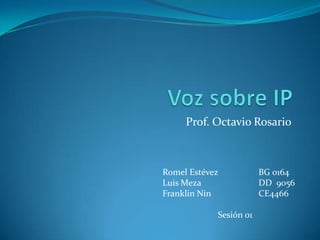 Voz sobre IP Prof. Octavio Rosario Romel EstévezBG 0164 LuisMeza		DD  9056 Franklin Nin		CE4466 Sesión 01 