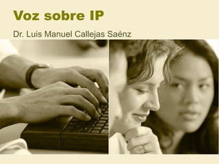 Voz sobre IP
Dr. Luis Manuel Callejas Saénz
 