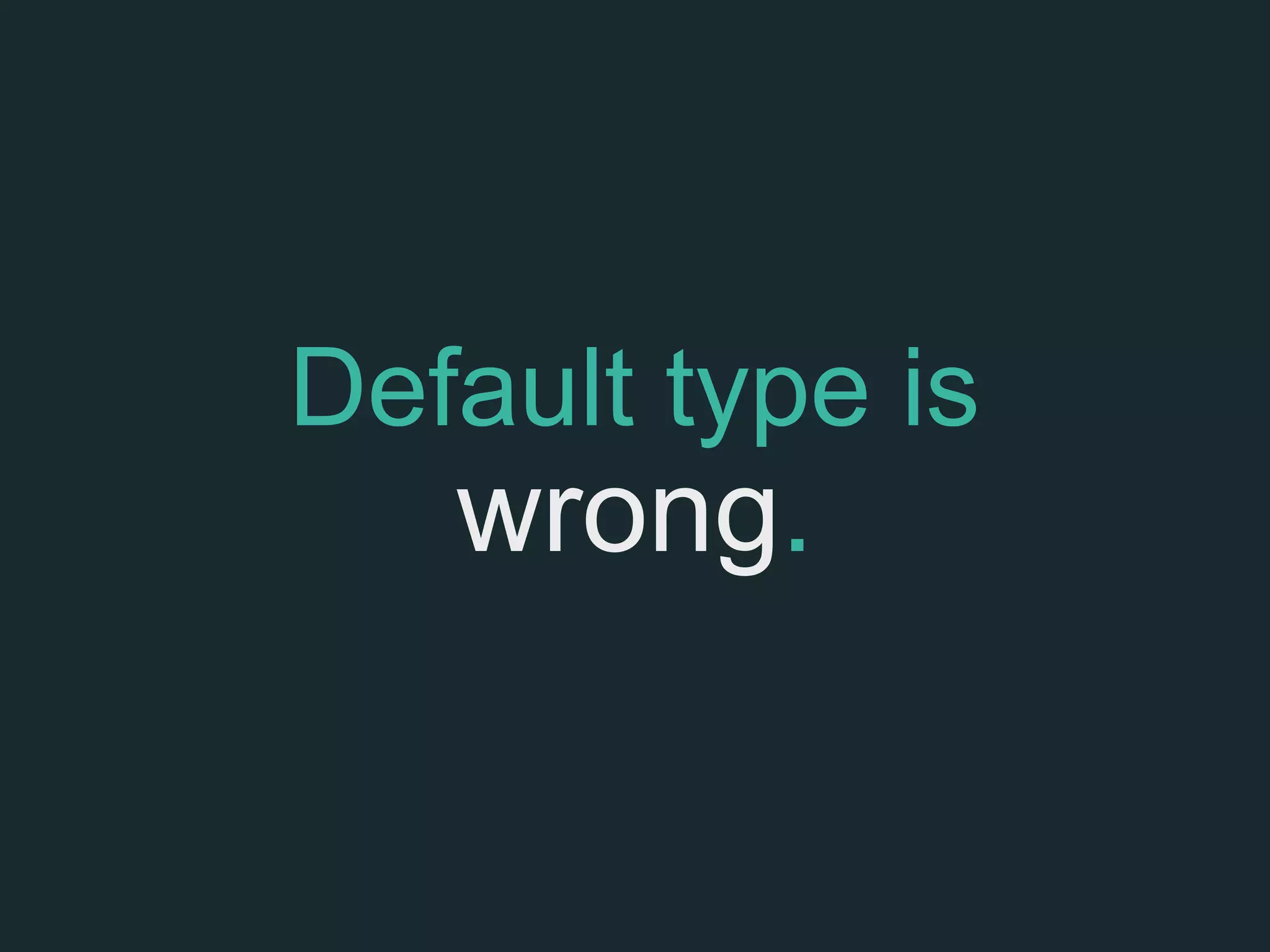 Default type is
wrong.
 