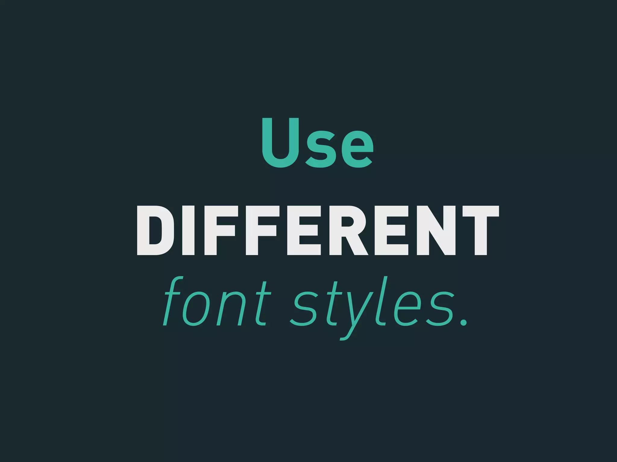 Use
DIFFERENT
font styles.
 