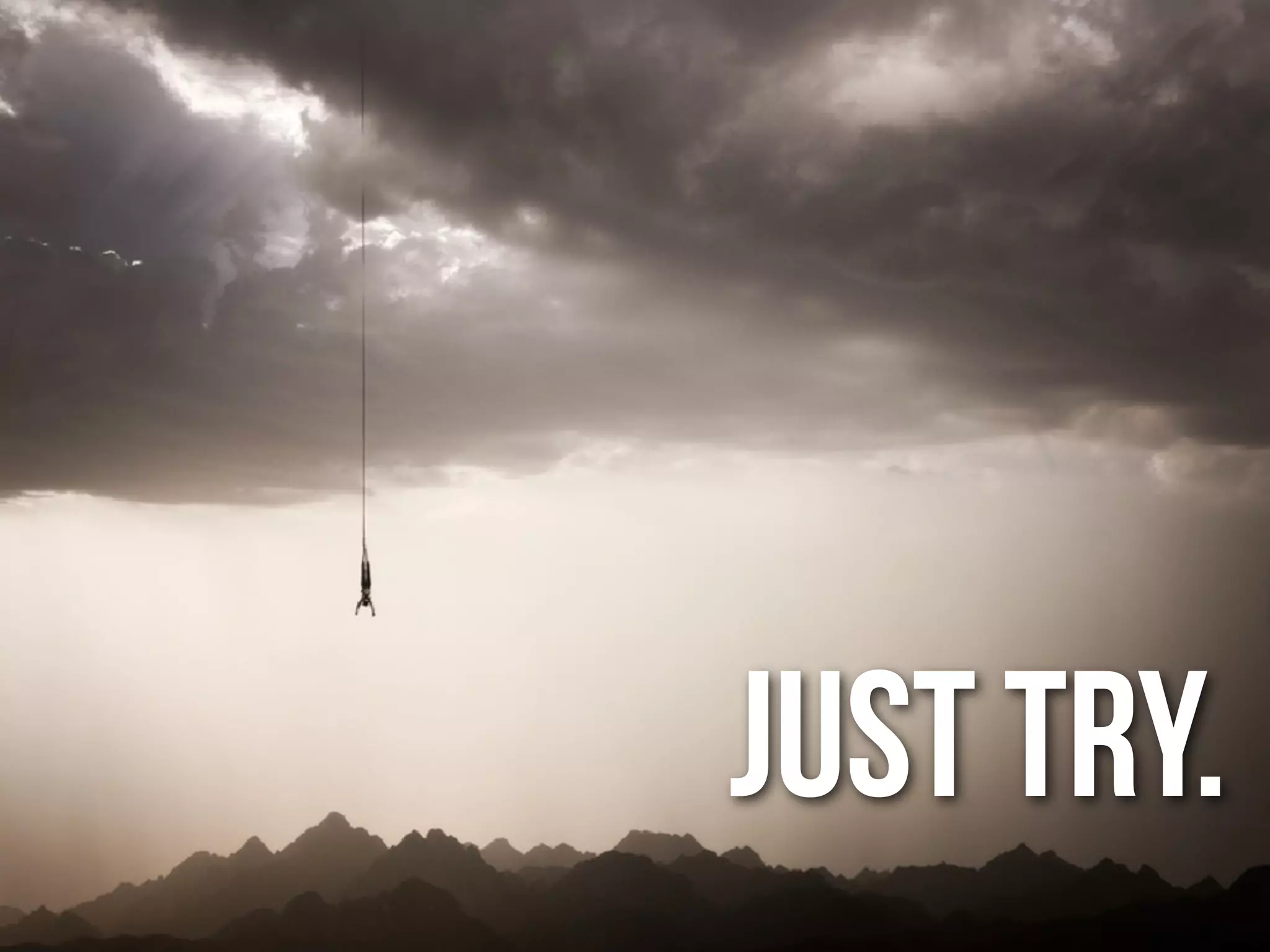JUST TRY.
 