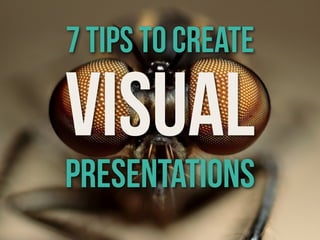 VISUAL
PRESENTATIONS
7 tips to create
 