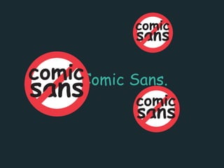 No Comic Sans.
 