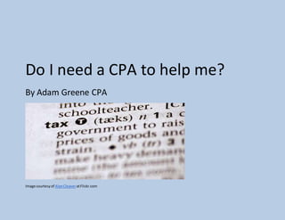 Do I need a CPA to help me?
By Adam Greene CPA
Image courtesyof AlanCleaveratFlickr.com
 