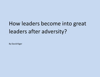 How leaders become into great
leaders after adversity?
By David Kiger
 