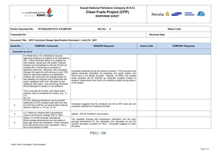 Kuwait National Petroleum Company (K.S.C)
Clean Fuels Project (CFP)
RESPONSE SHEET
Action Code: A-Accepted, N-Not accepted
Page 1 of 1
Vendor Document No: VP-2025JV8J10121-216-B06-001 Rev No.: 4 Status Code-
Transmittal No: Received Date:
Document Title : APC Functional Design Specification Document – Unit 216 - DHT
Serial No. COMPANY Comments VENDOR Response Action Code COMPANY Response
Comment on rev.3
1.
For Plants like U-116, inferential is required
against all analyzers of qualities to be controlled by
APC. These inferential needs to be updated by
both analyzer values and LAB results. Analyzer
locations are downstream to drier far off from all
possible MV’s contributing to possibility of
significant dead time. Moreover, with throughput
changes this dead time will continue to vary. FDS
needs to take these aspects in consideration.
Analyzer like Cloud point are typically known for
less reliability and requires use of inferential with
proper validations both from LAB data, its own
reading & other logics. Just mentioning inferential
will be attempted in phase-2 is not sufficient.
This is true also for all other units where direct
analyzer value is considered for control. (e.g.: U-
115,
Pg. 19)
Honeywell explained during the review of revision 1 FDS document that
getting inferential calculation for properties like gasoil sulphur and
cloud point is not always accurate. However, as KNPC has insisted
these variables will be included as inferential variables instead of
analyzer measurement and have to be carefully studied during phase 2
of the project
2.
CV16-21 (Bearing Vibrations) may be handled
additionally at DCS complex loops with over-ride
on Feed flow cutoff etc. as quick & safe measure.
(Same is valid for U-115, pg. 14-15)
Honeywell suggests that the vibrations are left at APC level and are
constraint variables for increasing the feed.
3.
3.2.7 Maximum Reactor Bed 5 temperature:
Typos in the formula: Change "Ma" to "Max"
Agreed. Will be modified in next revision
4.
Section 3.2 (Profit controller calculations)
When average temperatures are calculated all
temp tags should be considered .If temp indication
turns bad simply drop it from calculation. This is
the current practice in MAB.
The weighted average bed temperature calculation and the input
average temperature for the calculation are calculated as per the
licensor calculation provided by PSCJ. Honeywell suggests to retain
the same.
PSCJ : OK
 