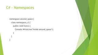 C# - Namespaces
namespace second_space {
class namespace_cl {
public void func() {
Console.WriteLine("Inside second_space");
}
}
}
 