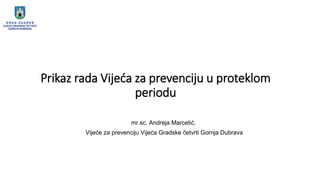 Prikaz rada Vijeća za prevenciju u proteklom
periodu
mr.sc. Andreja Marcetić,
Vijeće za prevenciju Vijeća Gradske četvrti Gornja Dubrava
 