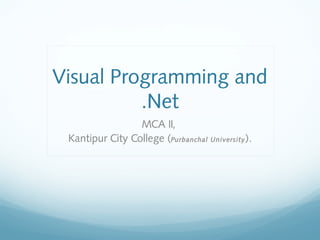 Visual Programming and
.Net
MCA II,
Kantipur City College (Purbanchal University).
 
