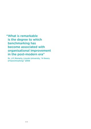 What is remarkable 
is the degree to which 
benchmarking has 
become associated with 
organisational improvement 
in the post-modern era” 
Dr. J.P. Moriarty, Lincoln University, “A theory 
of benchmarking” 2008 
4—5 
“ 
 