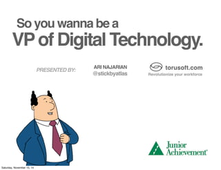 So you wanna be a
VPof Digital Technology.
ARI NAJARIAN
@stickbyatlas
PRESENTED BY:
 