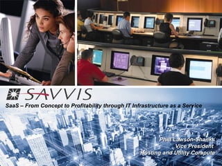 SaaS – From Concept to Profitability through IT Infrastructure as a Service




                                                          Phill Lawson-Shanks
                                                                 Vice President
                                                   Hosting and Utility Compute
 