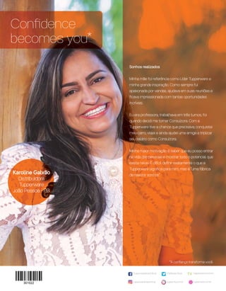 Conﬁdence
becomes you*
*A conﬁança transforma você.
/TupperwareBrasilOﬁcial tupperware.com.br/tv
tupperware.com.brtuppercity.com.brtupperwarebrasiloﬁcial
/TWBrasilOﬁcial
Karoline Galvão
Distribuidora
Tupperware
João Pessoa - PB
Sonhos realizados
Minha mãe foi referência como Líder Tupperware e
minha grande inspiração. Como sempre fui
apaixonada por vendas, ajudava em suas reuniões e
ﬁcava impressionada com tantas oportunidades
incríveis.
Eu era professora, trabalhava em três turnos, foi
quando decidi me tornar Consultora. Com a
Tupperware tive a chance que precisava, conquistei
meu carro, viajei e ainda ajudei uma amiga a triplicar
seu salário como Consultora.
Minha maior motivação é saber que eu posso entrar
na vida das pessoas e mostrar todo o potencial que
existe nelas. É difícil deﬁnir exatamente o que a
Tupperware signiﬁca para mim, mas é “uma fábrica
de realizar sonhos”.
VP 01SS.2017_sem_V2_sem 11/10/16 3:31 PM Page 32
 