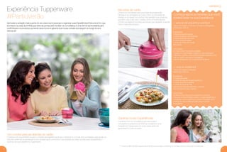 6 7
experiência
Experiência Tupperware
#PartiuVerão
Receitas de verão
Chame os convidados para participar da preparação!
Destaque as vantagens do Turbo Chef, um campeão de
vendas e um aliado na cozinha. Fale também dos produtos
que têm tudo a ver com o verão, como o Picolé Express.
Conﬁra na página 8, receitas exclusivas que ajudarão a vender
muito mais este produto.
* O nível do BEA (Brinde Especial da Anﬁtriã) será entregue conforme as vendas durante a Experiência realizada.
1 - MOLHO DE IOGURTE E HORTELÃ
Tempo de Preparo: 5 minutos + 2 horas no refrigerador.
Rendimento: 300 ml.
Ingredientes
1 xícara de iogurte natural
1 colher (sopa) de creme de leite
1 colher (sopa) de maionese
1 colher (sopa) de azeite
1 xícara de folhas de hortelã
Sal a gosto
Como Fazer
No Turbo Chef, triture bem a hortelã.
Coloque no Quick Shake o iogurte, o creme de leite, a
maionese, o azeite, o sal, hortelã triturada e bata bem até
virar um molho cremoso e homogêneo.
Leve ao refrigerador por 2 horas antes de servir.
2 - MOLHO AGRIDOCE
Tempo de Preparo: 5 minutos
Rendimento: 450 ml
Ingredientes
1 ½ xícara de azeite
1 colher de sopa de vinagre balsâmico
1 colher (sopa) de mostarda
1 colher de (sopa) de mel
½ xícara de folhas de salsinha ou coentro
Sal e pimenta do reino a gosto
Como Fazer
No Turbo Chef, triture bem a salsinha ou coentro.
Coloque no Quick Shake o azeite, o vinagre balsâmico, a
mostarda, o mel, a salsinha ou coentro triturados, sal, a
pimenta do reino e bata bem até virar um molho
homogêneo.
Aproveite a estação mais quente do ano para reunir pessoas e organizar suas Experiências! Este encontro, que
acontece na casa da Anﬁtriã, que abre as portas para receber os convidados, é uma ótima oportunidade para
você! Mostre os produtos, aumente seus lucros e garanta que novas vendas aconteçam ao longo do ano.
Vamos lá?
Um convite para as delícias do verão
Combine com sua Anﬁtriã o local e o horário da Experiência. Anote o telefone e o e-mail dos convidados para ajudar na
hora de conﬁrmar as presenças e tirar dúvidas após o encontro. Use também as redes sociais para compartilhar o
sucesso da sua Experiência Tupperware.
Conheça agora as receitas que você
poderá fazer na sua Experiência:
Garanta novas Experiências
Comente com os convidados que eles podem
conquistar os produtos do BEA* se receberem uma
Experiência Tupperware em suas casas, além de
aprenderem novas receitas!
VP 01SS.2017_sem_V2_sem 11/10/16 3:30 PM Page 6
 