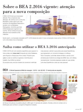você pode 17
Saiba como utilizar o BEA 3.2016 antecipado
O BEA 3.2016 vem com produtos específicos para aquecer no
micro-ondas e em novas cores! Composto por Linha Cristalwave,
Jarra Aquecer e Tampa para micro-ondas. Produtos para
agilizar a vida na cozinha e organizar a marmita para o
trabalho. Sua Anfitriã vai adorar!
Os produtos são uma boa maneira de convencer e estimular
mais pessoas a abrirem suas portas para essas Experiências,
que representam um momento de alegria e confiança.
Você, Consultora, pode falar destes brindes e usá-los como
amostras para mostrá-los as amigas da Anfitriã. Isso, com certeza,
vai proporcionar momentos especiais e ajudar em suas vendas.
Leve essa Experiência a cada vez mais pessoas!
O BEA 2.2016 terá sua composição
alterada. Para compensar essa
alteração, ele continua com a Linha dos
Modulares, porém agora com mais
tamanhos dos Modulares Redondos e
também com os Modulares
Retangulares. Uma linha que toda
Anfitriã deseja para organizar sua
cozinha. Temos certeza de que esta
alteração trará resultados ainda
melhores!
Sendo assim, a composição veiculada na VP 1.2016 deixará de existir. A nova composição é essa acima. O Vitrine 2.2016 já está
com a foto dessa nova composição.
Com pedido mínimo da
Distribuição adquira:
1 Jogo de Vitrines
Tupperware/Nutrimetics
nº3.2016 por apenas
R$ 2,00 (3 unidades).
Verifique com o seu
Distribuidor.
BEA O Brinde Especial da Anfitriã de marcação - 3.2016 - cód. 801432 - 3º nível já pode ser adquirido.
Consulte a sua Distribuição para saber os valores mínimos de venda e presenteie as Anfitriãs que abrirem suas casas para a Experiência Tupperware.
As Novas Consultoras só poderão adquirir o BEA após 12 semanas de cadastro. Dúvidas, entre em contato com a
Distribuição para conhecer o programa Integrando Corações.
Sobre o BEA 2.2016 vigente: atenção
para a nova composição
VP_02_16_semOK_SEM 12/10/15 9:29 AM Page 17
 