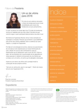2 você pode
PALAVRA DA PRESIDENTE 02
DESTAQUES DO VITRINE 03
EXPERIÊNCIA TUPPERWARE 04
COZINHANDO NO MICRO-ONDAS 06
NUTRIR & DIVERTIR 07
CONSERVA & REINVENTA 08
TREINAMENTOS 09
PALAVRA DE VENDAS 09
INCENTIVOS ESPECIAIS 10
VIP INTERNACIONAL 11
INCENTIVO DE ATIVIDADE 12
ATIVIDADE ESPECIAL 16
DIFERENCIAIS DO BEA 2.2016 17
INCENTIVO DE INDICAÇÕES 18
INCENTIVO DE NOMEAÇÕES 22
NUTRIMETICS 23
INSPIRE-SE 24
Índice
Palavra da Presidente
Um ar de vitória
para 2016
o início do ano estamos renovados
e cheios de energia para buscar novas
possibilidades para nossa vida,
fortalecendo os bons pensamentos.
E você? Já pensou em tentar algo novo? O poder de transformar
sonhos em realidade está nas suas mãos! A escolha de qual
caminho seguir e quem participará desta jornada ao seu lado é sua!
Na história da Tupperware Brands, temos muitos exemplos de
superação e conquista. Pessoas que sonharam e que batalharam
para tornar seus sonhos realidade. Esta é a essência do nosso
negócio, o coração da Tupperware.
Por falar em concretização de sonhos, estamos nos aproximando
de uma época muito especial para as nossas Distribuições de
todo o Brasil. Em poucos dias conheceremos quais as
Distribuições que se destacaram mais no ano de 2015. Subir ao
palco, ser reconhecida e ter a oportunidade de ser aplaudida por
várias pessoas é o desfecho emocionante de uma história que
começou com um sonho, um sonho que foi planejado e alcançado.
Inspire-se com este ar de vitória e dê o pontapé inicial na
construção de seus próprios sonhos.
“Vem pra cá, sonhe junto, aqui é o seu lugar!” – Trecho da música
tema do ano Tupperware 2016.
Revista VP Tupperware é uma publicação da Dart do Brasil
Tiragem: 306.000 exemplares / distribuição interna – venda
proibida
Expediente:
Gerente de Comunicação: Andrea Aumond
Editorial: Kelly Buchalla
Coordenadora de Relacionamento: Cibele Cavalcante
Analista de Relacionamento: Ana Araújo
Analista de Merchandising: Carla Madrulha
Fotos: Marco Pinto, Bezar
Redator: José Cassio - mtb 27527
Criação, Direção de Arte e Produção Gráfica: Varal Studio
Impressão: Gráfica Oceano
Os produtos ilustrados podem sofrer variações de cor, de acordo com o
processo gráfico. Os itens de ambientação utilizados nesta revista não
acompanham os produtos.
A capacidade de todos os produtos pode variar de acordo com o tipo de
alimento e/ou ingrediente armazenado ou contido, pois a densidade varia
de um ingrediente para outro. Contudo, todas as medidas volumétricas
foram definidas considerando água como parâmetro universal para
referência de sua capacidade.
Os produtos Tupperware têm garantia de 10 anos contra
qualquer defeito de fabricação (esta garantia não se aplica à
decoração dos mesmos) e um serviço especial para reposição
de acessórios, tais como tampas, alças e grades, conforme
disponibilidade do estoque no momento
da solicitação.
Os direitos de publicação desta edição e de qualquer outra marca
registrada nela utilizada são propriedades de Dart do Brasil Ind. e
Com.Ltda. Nenhuma parte desta publicação poderá ser reproduzida,
arquivada ou transmitida de nenhuma forma e por nenhum meio sem
permissão expressa e por escrito da detentora dos direitos.
Paola Kiwi Levenstein
Presidente Tupperware Brands Brasil
N
Expediente
VP_02_16_semOK_SEM 12/10/15 9:27 AM Page 2
 