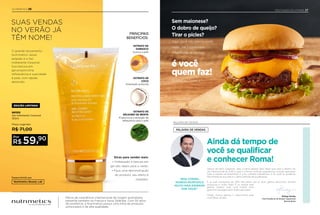 DESTAQUES DO VITRINE 27
Rodrigo Senday
Vice-Presidente de Vendas Tupperware
Brands Brasil
PALAVRA DE VENDAS
“BOA COMIDA,
MUSEUS INCRÍVEIS E
MUITO MAIS ESPERAM
POR VOCÊ!”
Depois de tanto suspense, valeu a pena esperar para saber qual será o destino do
Vip Internacional de 2019. E para ir a Roma vivenciar experiências incríveis, aproveitar
toda a riqueza da arquitetura e uma culinária maravilhosa, é só você se qualificar!
Mas lembre-se que este é o último período de qualificação.
E as suas conquistas de 2019 não param por aí. Quer ganhar descontos, brindes
exclusivos e muito mais? É só Indicar para
ganhar. Quanto mais você Indicar, mais
ganhos e vantagens terá: então, aproveite!
Desejo muitos ganhos e crescimento para
você! Boas vendas!
PALAVRA DE VENDAS
Ainda dá tempo de
você se qualiﬁcar
e conhecer Roma!
Aqui, você não precisa pedir
nada... Na Tupperware,
o hambúrguer perfeito
é você
quem faz!
Conﬁra no Vitrine 2.
Sem maionese?
O dobro de queijo?
Tirar o picles?
NUTRIMETICS 26
SUAS VENDAS
NO VERÃO JÁ
TÊM NOME!
O grande lançamento
Nutrimetics nessa
estação é o Gel
Hidratante Corporal.
Sua textura em
gel proporciona
refrescância e suavidade
à pele, com rápida
absorção.
Marca de cosméticos internacional de origem australiana,
presente também na França e Nova Zelândia. Com 50 anos
de existência, a Nutrimetics possui uma linha de produtos
sofisticados e de alta qualidade.
901312
Gel Hidratante Corporal
150ml
Preço sugerido:
R$ 71,00
59,90
R$
Por
Proporciona a sensação de
refrescância para a pele
EXTRATO DE
BÁLSAMO DE MENTA
Hidratação profunda
EXTRATO DE
COCO
Suaviza a pele
EXTRATO DE
DAMASCO
PRINCIPAIS
BENEFÍCIOS:
Dicas para vender mais:
• Hidratação e textura em
gel são ideais para o verão.
• Faça uma demonstração
do produto, seu efeito é
imediato.
Desenvolvido por
EDIÇÃO LIMITADA
 
