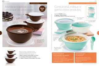 Consultor(a), indique e
ganhe estes produtos
Comasbasesseparadas,
vocêtemdoisprodutos!
Tampadabaseexterna
evitavazamentos
AsTigelasThermo
acompanham
colher
Basesjuntasconservam
osalimentosquentespor
maistempo
Ositensdeambientaçãonãoacompanhamosprodutos.OsbrindesserãoiguaisousimilaresaosilustradosnaRevistaVocêPode.
17
atividade especial
Atividade especial com
um toque do chocolate
Oencaixeparaodedo
permitemisturar
osingredientescom
maisfirmeza
3tamanhosnasua
AtividadeEspecial
Facilitaapreparaçãode
bolos,recheiosetudoque
suaimaginaçãopermitir
Tendo, no mínimo, 2 atividades durante
o período das Semanas 9, 10 e 11 no valor
total de R$ 1.470,00 ou mais, ganhe:
1 Mini Criativa Chocolate 1,4 Litro
+ 1 Criativa Chocolate 3 Litros
+ 1 Maxi Criativa Chocolate 7,8 Litros
atividade especial
16
incentivo de indicação
Ativando 1 Coração = indicando 1 Novo(a) Consultor(a)
Ativando 1 Coração, ganhe:
2 Tigelas Thermo Mint
2,5 Litros (base interna) 3,1 Litros (base externa) cada
17
Indiquei uma pessoa.
Como conquisto meu prêmio?
• Você não pode estar em débito.
• O(a) indicado(a) deverá estar ativo(a)*.
• Ter, pelo menos, um pedido mínimo no Vitrine 3.2017.
• Ter, pelo menos, um pedido mínimo entre
as Semanas 21 e 24.2017.
Como ativar quem
foi indicado(a)?
O(a) indicado(a) deverá atingir o valor de
R$ 540,00 em vendas nas duas primeiras
semanas após o seu cadastro
na Tupperware.
Nova
cor
Verifique a regra de Indicação Ativa na página 21.
 