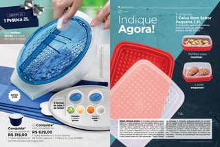 Sua melhor
aliada na hora
de ralar e fatiar.
Conquiste*
Com um pedido de:
R$ 315,00
1 Tigela Batedeira 1L
Ou Conquiste*
Com um pedido de:
R$ 629,00
1 Tigela Batedeira 1L E por apenas
R$ 35,90, adquira: + 1 Prática 2L Cód. 879889
Indique
Agora!
Perfeita para
marinar...
1.2L
... e para
empanar!
Fatiador
e ralador
grosso
3 formas
de ralar, 1
de fatiar!
Ralador
médio e
fino
*Limitadoa1conjuntodoprodutoemcadasemana
Novo Consultor recebe grátis ao cumprir as regras da semana.
Ositensdeambientaçãonãoacompanhamosprodutos.
Preparar Preparar
E conquiste
1 Caixa Bom Sabor
Pequena 1,2L
O Consultor que você indicou
precisa fazer um pedido
mínimo de R$ 315,00
Os itens de ambientação não acompanham os produtos.
REGRA INDIQUE AGORA: O Consultor Indicante poderá
indicar 1 ou mais pessoaas com um pedido mínimo entre
R$315,00 e R$628,99 durante as semanas 17 e 20.2019,
podendo assim, conquistar mais de 1 Caixa Bom Sabor
1,2L. • Caso o Consultor realize uma indicação com valor
igual ou superior a R$629,00 em suas 3 primeiras sema-
nas consecutivas, obrigatoriamente, ele terá de escolher
entre os brindes de indicação com 1 Indicação Produtiva
e não poderá optar por esta premiação. • Para o brinde
ser entregue, o Consultor Indicante deverá ter no míni-
mo um pedido a partir de R$315,00 durante as semanas
29 a 32.2019 e ainda ter, no mínimo, um pedido a partir
de R$315,00 no período das Semanas 17 a 20.2019, caso
contrário, ele perderá o direito ao brinde. • Os Consulto-
res Indicantes e Indicados não poderão estar com débi-
tos. • Os brindes enviados serão iguais ou similares aos
ilustrados. • Os itens de ambientação não acompanham
o produto.
NOVA
COR
1918INCENTIVO DE ATIVIDADE INDIQUE AGORA
 
