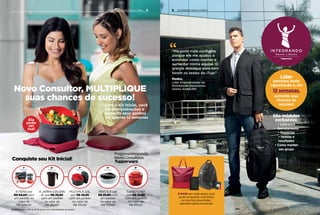 E MAIS: em cada etapa você
pode conquistar uma bolsa
ou mochila importadas,
agenda e pasta exclusivas Para mais informações, consulte seu Distribuidor.
“Me senti mais confiante
porque ele me ajudou a
entender como manter e
aumentar minha equipe. O
grande destaque para mim
foram os testes do iTup!”
Pedro,
Líder Empreendedor da
Distribuição Entusiasmo
(Santo André/SP)
“
E MAIS: em cada etapa você
pode conquistar uma bolsa
ou mochila importadas,
agenda e pasta exclusivas
Líder
participe desta
capacitação e, em
12 semanas,
aumente suas
chances de
sucesso!
São módulos
exclusivos:
• Liderança
• Recrutamento
• Negócios
• Vendas e
resultados
• Como manter
seu grupo
9
Novo Consultor, MULTIPLIQUE
suas chances de sucesso!
Ela
pode
ser
sua!
8 INTEGRANDO NOVOS LÍDERES
Conquiste seu Kit Inicial!
Produtos podem variar de cor de acordo com a disponibilidade do estoque.
5 ITENS por
R$ 84,00 com
um pedido no
valor de
R$ 629,00
MÚLTIPLA 2,5L
por R$ 29,90
com um pedido
no valor de
R$ 315,00
A JARRA COLORS
2L por R$ 29,90
com um pedido
no valor de
R$ 315,00
PRÁTICA por
R$ 29,90 com
um pedido
no valor de
R$ 315,00
TURBO CHEF
por R$ 29,90
com um pedido
no valor de
R$ 315,00
1o
PEDIDO
2o
PEDIDO
4o
PEDIDO
5o
PEDIDO
3o
PEDIDO
Com o Kit Inicial, você
faz demonstrações e
aumenta seus ganhos
em apenas 12 semanas
INTEGRANDO NOVOS CONSULTORES
 