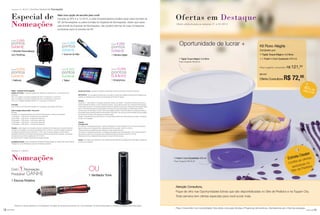 Kit Roxo Alegria
Composto por:
1 Tigela Toque Mágico 4,3 litros
+ 1 Fresh’n Cool Quadrado 470 ml
Preço sugerido consumidor: R$ 121,50
891447
Oferta Consultora R$ 72,00
40% dedesconto
Ofertas em Destaque
Oportunidade de lucrar +
1 Tigela Toque Mágico 4,3 litros
Preço Sugerido R$ 85,20
Oferta válida durante as semanas 21 e 22.2015
1 Fresh’n Cool Quadrado 470 ml
Preço Sugerido R$ 36,30
Preço Consumidor (com lucratividade). Esta oferta conta para Vendas e Programas de Incentivos. Atenderemos até o final dos estoques.
Atenção Consultora,
Fique de olho nas Oportunidades Extras que são disponibilizadas no Site de Pedidos e na Tupper City.
Toda semana tem ofertas especiais para você lucrar mais.
Com 1 Nomeação
Produtiva* GANHE
1 Escova Rotativa
Mais uma opção de escolha para você!
Durante as VPs 4 a 12.2015, a Líder Empreendedora poderá optar pelos brindes da
VP de Nomeações ou pelos brindes do Especial de Nomeações. Assim que optar
pelo brinde do Especial de Nomeações, não poderá retornar às suas nomeações
produtivas para os brindes da VP.
Especial de
Nomeações
Nomeações
Com 2.000
pontos
GANHE
1 Mochila Personalizada
com Rodinhas
Com 3.000
pontos
GANHE
1 Scanner de Mão
Com 4.000
pontos
GANHE
1 Câmera Digital
Com 6.000
pontos
GANHE
1 Netbook
Com 8.000
pontos
GANHE
1 Tablet
Com 10.000
pontos
G A N H E
1 Smartphone
*Verifique os valores referentes ao nível Vanguard e as regras de nomeações produtivas com o seu Distribuidor. Os brindes serão iguais ou similares aos apresentados nesta página.
Regra – Especial de Nomeações
Resgate dos brindes – Os brindes poderão ser resgatados a cada três VPs, ou seja, teremos três
apurações:
VPs 4 a 6: resgate ou acumule nomeações das VPs 4 a 6 (semanas 13 a 24.2015).
VPs 7 a 9: resgate ou acumule nomeações das VPs 4 a 9 (semanas 13 a 36.2015).
VPs 10 a 12: resgate nomeações das VPs 4 a 12 (semanas 13 a 48.2015).
Pontuação:
Para começar a concorrer será necessário ter 2 nomeações, que valerão 2.000 pontos.
Cada nomeação adicional valerá 1.000 pontos.
Exemplo:
Se realizar 2 nomeações produtivas por período (3 Vitrines) ganha 1.000 pontos adicionais.
1ª Nomeação – 1.000 pontos sem direito a pontos adicionais.
2ª Nomeação – 2.000 pontos + 2.000 pontos adicionais.
3ª Nomeação – 3.000 pontos + 3.000 pontos adicionais.
4ª Nomeação – 4.000 pontos + 4.000 pontos adicionais.
5ª Nomeação – 5.000 pontos + 5.000 pontos adicionais.
*Atenção: a cada resgate, as nomeações produtivas utilizadas não contarão para os próximos períodos.
Ou seja, se você resgatou nos períodos das Revistas VPs 4 a 6.2015, no próximo resgate contarão as
nomeações produtivas a partir da Revista VP 7.2015. Caso no primeiro resgate você não tenha a
quantidade suficiente de nomeações produtivas para o brinde que gostaria de conquistar, você poderá
acumular para os próximos resgates (até a VP 12.2015).
Para esse incentivo contarão somente as nomeações pessoais.
Nomeações produtivas – Serão consideradas nomeações produtivas aquelas com valores a partir de R$ 3.760,00*.
*Verifique com o seu Distribuidor a regra de nomeações produtivas.
Escolha dos brindes – Deverá ser realizada na Distribuição através do formulário de escolha de brindes.
IMPORTANTE – As nomeações produtivas que você optar em utilizar para resgate do Especial de Nomeações não
poderão ser utilizadas para o Incentivo de Nomeações da Revista VP vigente.
Exemplo:
Revista VP 4 – Você realizou 2 nomeações produtivas. Destas você utilizará 1 nomeação produtiva para escolher o
brinde da Revista VP vigente. A outra nomeação produtiva, você poderá acumular para o Especial de Nomeações.
A partir deste momento, a nomeação produtiva poderá ser utilizada somente para o Especial de Nomeações. Dessa
forma, você deverá acompanhar a quantidade acumulada para que possa resgatar os brindes deste incentivo.
No final, caso você não atinja o número mínimo para resgate, perderá o direito de utilizar as nomeações produtivas
acumuladas nesse programa Especial de Nomeações. Além disso, não será mais possível transferi-los para resgate
dos brindes do Incentivo de Nomeações do período vigente.
Entrega – Especialmente para este Incentivo os brindes serão enviados aos Distribuidores para realizar a entrega de
acordo com os resgates.
*Atenção:
Premiação Extra
Acumulando 4 nomeações produtivas, o valor de participação no Super Seminário 2015* não será cobrado (essa
regra só valerá se as nomeações forem realizadas durante as semanas 13.2015 e 32.2015).
*Desde que tenha se classificado para participar do evento Super Seminário.
Acumulando 4 nomeações produtivas, 4 nomeações não pagarão valor de participação no VIP Internacional 2015*
(essa regra só valerá se as nomeações forem realizadas durante as semanas 33.2015 e 52.2015).
*Desde que tenha se classificado para participar do evento VIP Internacional.
Brindes – As imagens são ilustrativas e você receberá brindes similares aos apresentados nesta página. Entrega de
acordo com os resgates.
Semanas 13 a 48.2015 Incentivo Especial de Nomeações
você pode você pode1918
Semanas 21 a 28.2015
OU
1 Ventilador Torre
Estrela Dealer
Confira as ofertas
exclusivas no
Site de Pedidos
 