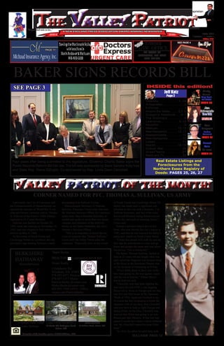 TARSHI
LAW OFFICE
510 Essex St
Lawrence, MA 01840
(978) 686-1821
See OurAd
on Page2
HE VALLEY ATRIOTHE VALLEY ATRIOT
JUNE, 2016
VOLUME 13, ISSUE 6
“Congress shall make no law...”
valleypatriot.com
A NEW ENGLAND PRESS ASSOCIATION AWARD WINNING NEWSPAPER
2004 2016
A FREE MONTHLY JOURNAL OF NEWS, COMMENTARY AND EVENTS, SERVING MA & NH Edition #152
Forest
Rain
PAGE 21
On Israel
SEE PAGE 4
PAGE 11
INSIDE this edition!
Jeff Katz
Page 2
Dani
Langevin
Lesbian
Columnist
PAGE 20
VALLEY PATRIOT OF THE MONTH!VALLEY PATRIOT OF THE MONTH!
Veterans.......................1, 24
Al Kaprielian.........................2
Editorial.........................3
Around the Valley..........5,7, 9
Duggan’s Notebook......6-7
The Andovers.................8
Lawrence.................9-10
Haverhill............................9
Methuen........................10, 13
NewHampshire..............12,17
Massachusetts...................12
New Hampshire..................16
Lowell..............................17
Health......................18-19
Culture War......................20
Israel/Teens.................21
Radio and TV ......................23
‘Weather 101’ with Al Kaprielian
Page 2
BAKER SIGNS RECORDS BILL
Ana
Debernardo
Teen Talk
PAGE 21
Cindy
Annis’
Vinyl Vault
ON WCAP
PAGE 23
SULLIVAN: PAGE 12
SEE PAGE 3
Real Estate Listings and
Foreclosures from the
Northern Essex Registry of
Deeds: PAGES 25, 26, 27
designating it as Sullivan Corner.
Massachusetts Secretary of Veterans
Services, Francisco Urena (who was once
the Veterans Services Officer for Lawrence
under then, Mayor Michael Sullivan), at-
tended and spoke to more than two dozen
veterans and members of the Sullivan
family as did Jamie Melendez, the city’s
Veteran’s Services Officer.
“This is so important to honor the ser-
vices of someone like Thomas Sullivan,”
Urena told The Valley Patriot after the
ceremony. “Especially here on the corner
Last month, the City of Lawrence and
the Commonwealth of Massachusetts rec-
ognized the heroism of World War II vet-
eran and former Lawrence native, Thomas
A. Sullivan of the Army’s 338th infantry
regiment in 85 Custer Division.
Sullivan was drafted on October 29,
1943, went into training on November 19,
1943, and was shipped to Italy where he
arrived on May 4, 1944.
At the corner of South Union and
Cambridge Streets in Lawrence, the city
unveiled a sign bearing Sullivan’s name
CORNER NAMED FOR PFC. THOMAS A. SULLIVAN, US ARMY
Four years after being submitted to the legislature, Governor Charlie Baker signs the
Public Records Reform Bill into law. The bill was sponsored by State Senator Katy Ives
and State Rep. Diana DiZoglio, Co-sponsored by Rep. Linda Dean Campbell.
Team Burke
REALTORS - Licensed in NH & MA
Verani Realty
1 Delahunty Rd.
Windham, NH 03087
978-807-6371 Patricia
978-697-1317 Myles
Patricia.Burke @verani.com
Myles.Burke@verani.com
603-893-7999 x4934 - Office
verani.com/PatriciaBurke
BERKSHIRE
HATHAWAY
HomeServices
A member of the franchise system of BHH Affiliates, LLC
CURB APPEAL
88 Pelham Road, Salem, NH
29 Bumpy Lane, Forest
Lake, Methuen
LAKEVIEW PROPERTY,
12 Blake Rd, Arlington Pond,
Salem, NH
of South Union and Cambridge Street. His
family has made such a significant con-
tribution to this city with a business, T.A.
Sullivan Insurance, and two of his sons,
Kevin and Michael, being former mayors
of the city, and such an amazing family.”
Urena said.
Former Lawrence Mayor Kevin Sul-
livan, who was elected the city’s mayor in
1985, said that he was honored his father’s
name now stands on South Union Street.
“I hope that people will walk by and see
this sign for generations to come and go
home and google the name and read about
his service. This is wonderful.”
His father, Thomas Sullivan, landed in
Italy at 22 years old and fought what was
later called the forgotten war because most
of the focus in the European Theater was
on the invasion of Normandy at D-Day.
“If you think about it, there was really
two wars going on, the war against Japan
and the one in Europe,” former Mayor
Kevin Sullivan said.
“Churchill, who had been fighting the
war since the mid 1930’s, was begging
Roosevelt to focus on Europe and win that
war first and then focus on the Japanese.
Think of 1941, Japan just bombed us so,
of course the first inclination is bomb the
Japanese with all we have. But, Churchill
said you have to help us fight Europe and
defeat Hitler. At the time, Churchill was
worried that Hitler was going to go into
Russia and take Moscow. If that had hap-
pened it would have been a whole different
war. So, Churchill wanted to keep Hitler
busy.”
“In 1943, the allies invaded Italy with
 
