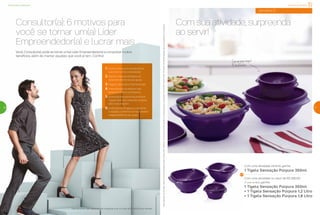 Consultor(a): 6 motivos para
você se tornar um(a) Líder
Empreendedor(a) e lucrar mais
Você, Consultor(a), pode se tornar um(a) Líder Empreendedor(a) e conquistar muitos
benefícios, além de manter aqueles que você já tem. Confira!
Para se tornar Líder, basta recrutar 8 pessoas e ter um total de R$ 4.650,00 em vendas.
1. Você continua com os benefícios
que já tem como Consultor(a)
2. Ganhos mensais atrelados ao
desenvolvimento do seu grupo
3. Viagens nacionais e internacionais
4. Treinamentos focados em seu
desenvolvimento profissional
5. Incentivos exclusivos de produtos
Tupperware e/ou materiais de apoio
para o seu negócio
6. Incentivos do Programa Integrando
Corações, conforme Consultores(as)
integrados(as) do seu grupo
Com sua atividade, surpreenda
ao servir!
Comumúnicotoque!
Éfácilfechar
semana 21
Paraganharosbrindes,os(as)Consultores(as)devemestarsemdébitos.OsbrindesserãoiguaisousimilaresaosilustradosnaRevistaVocêPode.Ositensdeambientaçãonãoacompanhamoproduto.
Incentivo de Atividade
21
Oportunidade Tupperware
20
Com uma atividade mínima, ganhe:
1 Tigela Sensação Púrpura 350ml
Com uma atividade no valor de R$ 580,00
(1º nível do BEA), ganhe:
1 Tigela Sensação Púrpura 350ml
+ 1 Tigela Sensação Púrpura 1,2 Litro
+ 1 Tigela Sensação Púrpura 1,8 Litro
 