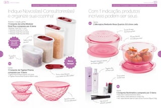Incentivo de Indicação
Com 1 indicação, produtos
incríveis podem ser seus
Ativando 1 Coração = indicando 1 Novo(a) Consultor(a)
Indique Novos(as) Consultores(as)
e organize sua cozinha!
Ativando 1 Coração = indicando 1 Novo(a) Consultor(a)
16
Incentivo de Indicação
17
Ganhe:
2 Microplus Redondo Rosa Quartzo 3,5 Litros cada
Ganhe:
1 Conjunto de Tigelas Prisma
composto por 3 itens:
1 Tigela Prisma Rosa Quartzo 3,5 Litros
+2 Tigelas Prisma Rosa Quartzo 500ml cada
Deslizeatampa
paraabrir!
Acompanhatampaparaconservar
suarefeiçãonageladeira!
Fragrânciadura
porhorasnapele
Inspiradanoscristais,
masépuropolicarbonato!
Eficiente:diretodo
micro-ondasparaamesa!
Oencaixedatampa
deproteçãoéperfeito!
Texturacremosa
comaltafixação
Prático:atampadesencaixa
eservetambémcomocolhermedidora!
Lápiscompincel
esfumadoreapontador!
Épossívelver
oalimento!
Ganhe:
1 Conjunto Nutrimetics composto por 3 itens:
1 Paris Deo-Colônia Feminina 100ml
+1 NC Batom Hydra Brilliance Candy 3,5g
+1 NC Lápis Retrátil Marrom para Olhos à prova d’água 0,35g
Ativando 1 coração, ganhe:
1 Conjunto da Linha Modular
Oval Plus composto por 4 itens:
1 Modular Oval Plus 1,1 Litro
+ 1 Modular Oval Plus 1,7 Litro
+ 1 Modular Oval Plus 2,3 Litros
+ 1 Modular Oval Plus 2,9 Litros
Pré-lançamento!
Em 1ª mão
para você,
Consultor(a)
Nova
tampa!
 