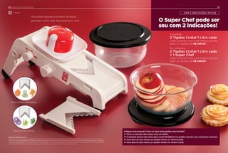 O Super Chef pode ser
seu com 2 indicações!
COM 2 INDICAÇÕES ATIVAS
23
Indiquei uma pessoa! Como eu faço para ganhar meu brinde?
•Você e o indicado não podem estar em débito.
•O indicado deverá estar ativo (deve somar R$ 598,00 em pedidos durante suas 3 primeiras semanas).
•Você deve ter pelo menos um pedido mínimo no Vitrine 8.2018.
•Você deve ter pelo menos um pedido mínimo no Vitrine 11.2018.
Para cortes planos
Para cortes ondulados
Regra de Indicação Ativa
O Consultor Indicado será considerado ativo após atingir, em até duas semanas depois da Demonstração de Lançamento ou 1ª Demonstração
Pessoal, o valor de R$ 598,00 (1º nível do Presente da Anfitriã) em vendas. Para conquistar o brinde, o Consultor Indicante deverá ter um pedido
mínimo da Distribuição entre as Semanas 29 e 32.2018. Para o brinde ser entregue ao Consultor Indicante, ele deverá ter, no mínimo, um pedido
a partir de R$ 299,00 no período das Semanas 41 a 44.2018, caso contrário, perderá o direito ao prêmio.
22 INCENTIVO DE INDICAÇÃO
Preparar
Pés antiderrapantes e protetor de dedos
garantem muito mais segurança para você!
Conquiste
2 Tigelas Cristal 1 Litro cada
Cada Consultor que você indicou precisa
fazer um pedido de R$ 299,00*.
Ou conquiste
2 Tigelas Cristal 1 Litro cada
+ 1 Super Chef
Cada Consultor que você indicou precisa
fazer um pedido de R$ 598,00*.
 