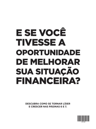 DESCUBRA COMO SE TORNAR LÍDER
E CRESCER NAS PÁGINAS 6 E 7.
E SE VOCÊ
TIVESSE A
OPORTUNIDADE
DE MELHORAR
SUA SITUAÇÃO
FINANCEIRA?
 