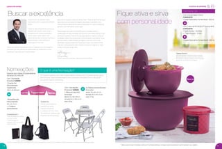 Semana 33
Com uma atividade mínima
CONQUISTE
1 Tupper Redondinha Tomate Bistrô - 500 ml
Com o valor de R$ 540,00 (1º nível do BEA)
CONQUISTE
1 Tigela Murano - 4,3 litros
+ 1 Tigela Murano - 1,3 litro
1 Tupper Redondinha Tomate Bistrô - 500 ml
ou
incentivo de atividade
Veriﬁque os valores referentes ao nível Vanguard e as regras de nomeações produtivas com o seu Distribuidor. Os brindes serão iguais ou similares aos apresentados nesta página.
Com 2 Nomeações
Produtivas* GANHE:
1 Mesa em alumínio
Dimensões:
aberta: 73 x 58 x 58 cm
fechada: 91, 5 x 58 x 5 cm
peso: 3,9 kg
4 Cadeiras personalizadas
Dimensões:
aberta: 79 x 40 x 47 cm
fechada: 91,3 x 40 x 5 cm
peso: 2,7 kg
Com 1 Nomeação
Produtiva* GANHE:
1 Guarda Sol
Personalizado
Tupperware
1,60 m de diâmetro
1 Bolsa/Mochila
Personalizada
38 x 33 x 8 cm
+ 1 Caderno
personalizado
Nomeações
Especial para Líderes Empreendedoras
Semanas 25 a 36.2016
Guarda Sol
Perfeito para realizar os
trabalhos de campo.
Estrutura resistente
e cobertura em PVC. Pode
ser utilizado em qualquer lugar.
Acomoda até três pessoas!
2 produtos em 1
• Pode ser usada como bolsa
ou como mochila
• Confeccionada em
polyester 1200 na cor preta.
• Zíper embutido
O que é uma Nomeação?
Nomeação é quando uma Líder Empreendedora nomeia uma Consultora do seu grupo
para se tornar Líder Empreendedora. Esta Consultora, nomeada, forma o seu grupo
recrutando mais 8 Consultoras.
ou
Tigelas Murano
São perfeitas para conservar e fazer uma bela
apresentação das comidas de boteco. Bolinhos
de bacalhau, croquetes, quibes e outros quitutes
vão encher os olhos dos convidados.
Fique ativa e sirva
com personalidade
Nova cor
palavra de vendas
Estamos em um período muito
importante para a Tupperware Brands
Brasil.
Todos os dias enfrentamos juntos os
desaﬁos de crescer e de buscar a
excelência em nossos resultados.
Sendo assim, nada melhor que
desfrutarmos de momentos incríveis e
especiais pelo nosso esforço e
dedicação do dia a dia.
Temos Incentivos imperdíveis, como o Viajando com a Presidente,
que está com seu período de qualiﬁcação em andamento e que
torcemos muito para que você participe.
Além desse incentivo especial, temos visto o êxito do Movimento Dia D,
que mostrou o sucesso do trabalho de campo, e também uma
chance real de oferecermos para as pessoas uma oportunidade de
ganhos e de melhorarem suas vidas.
Nesta edição da Você Pode 9.2016, quero convidá-la para a
qualiﬁcação do Rally de Natal 2016 que se inicia neste período e que
termina no próximo Vitrine! Por isso, aproveite ao máximo todas as
novidades desta nova revista que continua sendo sua melhor fonte
de informação e aprendizado, que agora conta com uma nova
identidade visual pensada exclusivamente para você desenvolver
todo seu conhecimento sobre nossos produtos e negócio e, claro,
vender e recrutar ainda mais.
Buscar a excelência
Rodrigo Senday
Diretor Nacional de Vendas Tupperware Brands Brasil
18 19
* Válido para as Novas Consultoras durante as 12 primeiras semanas, contadas a partir da semana em que foi realizado o seu cadastro.
VP 9 sem_OK_Layout 1 6/23/16 10:41 AM Page 18
 