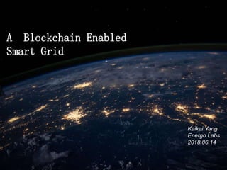 A Blockchain Enabled
Smart Grid
Kaikai Yang
Energo Labs
2018.06.14
 