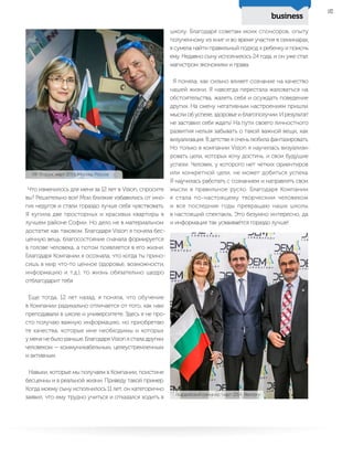 business
37
Что изменилось для меня за 12 лет в Vision, спросите
вы? Решительно все! Мои близкие избавились от мно-
гих недугов и стали гораздо лучше себя чувствовать.
Я купила две просторных и красивых квартиры в
лучшем районе Софии. Но дело не в материальном
достатке как таковом. Благодаря Vision я поняла бес-
ценную вещь: благосостояние сначала формируется
в голове человека, а потом появляется в его жизни.
Благодаря Компании я осознала, что когда ты прино-
сишь в мир что-то ценное (здоровье, возможности,
информацию и т.д.), то жизнь обязательно щедро
отблагодарит тебя.
Еще тогда, 12 лет назад, я поняла, что обучение
в Компании радикально отличается от того, как нам
преподавали в школе и университете. Здесь я не про-
сто получаю важную информацию, но приобретаю
те качества, которые мне необходимы и которых
у меня не было раньше. Благодаря Vision я стала другим
человеком — коммуникабельным, целеустремленным
и активным.
Навыки, которые мы получаем в Компании, поистине
бесценны и в реальной жизни. Приведу такой пример.
Когда моему сыну исполнилось 11 лет, он категорично
заявил, что ему трудно учиться и отказался ходить в
школу. Благодаря советам моих спонсоров, опыту
полученному из книг и во время участия в семинарах,
я сумела найти правильный подход к ребенку и помочь
ему. Недавно сыну исполнилось 24 года, и он уже стал
магистром экономики и права.
Я поняла, как сильно влияет сознание на качество
нашей жизни. Я навсегда перестала жаловаться на
обстоятельства, жалеть себя и осуждать поведение
других. На смену негативным настроениям пришли
мысли об успехе, здоровье и благополучии. И результат
не заставил себя ждать! На пути своего личностного
развития нельзя забывать о такой важной вещи, как
визуализация. В детстве я очень любила фантазировать.
Но только в компании Vision я научилась визуализи-
ровать цели, которых хочу достичь, и свои будущие
успехи. Человек, у которого нет четких ориентиров
или конкретной цели, не может добиться успеха.
Я научилась работать с сознанием и направлять свои
мысли в правильное русло. Благодаря Компании
я стала по-настоящему творческим человеком
и все последние годы превращаю наши школы
в настоящий спектакль. Это безумно интересно, да
и информация так усваивается гораздо лучше!
VIP Форум, март 2014, Москва, Россия
Гвардейский семинар, март 2014, Венгрия
 