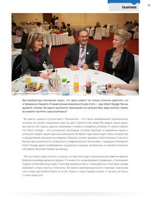 business
39
Дистрибьюторы Компании знают, что здесь умеют не только отлично работать, но
и прекрасно отдыхать. И самая лучшая возможность для этого — наш Vision Voyage. Как вы
думаете, почему так важно выполнить промоушен на путешествие, ведь многие страны
вы можете посетить самостоятельно?
Вы знаете, каждое путешествие с Компанией – это такое незабываемое приключение,
которое не сможет предложить вам ни одно турагентство мира! Мы видим самые краси-
вые места той страны, куда мы приезжаем, и живем в шикарных условиях. И, самое главное,
что Vision Voyage — это уникальная программа, которая проходит в окружении ярких и
успешных людей, наших единомышленников. Во время тура происходит очень интересное
и продуктивное общение: мы говорим о бизнесе, успехе, здоровье и благополучии. У нас есть
бесценная возможность пообщаться в неформальной обстановке с лидерами Компании!
Vision Voyage дарит незабываемые ощущения и эмоции, которые вы не сможете получить
в во время обычной поездки за границу.
Это не только отдых на пять с плюсом, но при этом еще и мощный рычаг развития вашего
бизнеса на международном уровне. Я поняла это, когда впервые отправилась с Компанией
в круиз по Балтийскому морю. Я мечтала оказаться там и, чтобы добиться этой цели, начала
развивать новую группу в Испании. Во время квалификационного периода подписала
пять новых дистрибьюторов из этой страны в свою первую линию и начала активно
с ними работать.
Общеболгарский семинар, 2014, София, Болгария
 