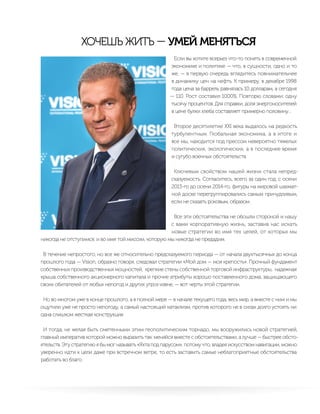 Если вы хотите всерьез что-то понять в современной
экономике и политике — что, в сущности, одно и то
же, — в первую очередь вглядитесь повнимательнее
в динамику цен на нефть. К примеру, в декабре 1998
года цена за баррель равнялась 10 долларам, а сегодня
— 110. Рост составил 1000%. Повторю словами: одну
тысячу процентов. Для справки, доля энергоносителей
в цене булки хлеба составляет примерно половину…
Второе десятилетие XXI века выдалось на редкость
турбулентным. Глобальная экономика, а в итоге и
все мы, находится под прессом невероятно тяжелых
политических, экологических, а в последнее время
и сугубо военных обстоятельств.
Ключевым свойством нашей жизни стала непред-
сказуемость. Согласитесь, всего за один год, с осени
2013-го до осени 2014-го, фигуры на мировой шахмат-
ной доске перегруппировались самым причудливым,
если не сказать роковым, образом.
Все эти обстоятельства не обошли стороной и нашу
с вами корпоративную жизнь, заставив нас искать
новые стратегии во имя тех целей, от которых мы
никогда не отступимся, и во имя той миссии, которую мы никогда не предадим.
В течение непростого, но все же относительно предсказуемого периода — от начала двухтысячных до конца
прошлого года — Vision, образно говоря, следовал стратегии «Мой дом — моя крепость». Прочный фундамент
собственных производственных мощностей, крепкие стены собственной торговой инфраструктуры, надежная
крыша собственного акционерного капитала и прочие атрибуты хорошо поставленного дома, защищающего
своих обитателей от любых непогод и других угроз извне, — вот черты этой стратегии.
Но во многом уже в конце прошлого, а в полной мере — в начале текущего года, весь мир, а вместе с ним и мы
ощутили уже не просто непогоду, а самый настоящий катаклизм, против которого не в силах долго устоять ни
одна слишком жесткая конструкция.
И тогда, не желая быть сметенными этим геополитическим торнадо, мы вооружились новой стратегией,
главный императив которой можно выразить так: меняйся вместе с обстоятельствами, а лучше — быстрее обсто-
ятельств. Эту стратегию я бы мог называть «Яхта под парусом», потому что, владея искусством навигации, можно
уверенно идти к цели даже при встречном ветре, то есть заставить самые неблагоприятные обстоятельства
работать во благо.
ХОЧЕШЬ ЖИТЬ — УМЕЙ МЕНЯТЬСЯ
 