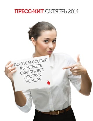 ПРЕСС-КИТ ОКТЯБРЬ 2014
ПО ЭТОЙ ССЫЛКЕ
ВЫ МОЖЕТЕ
СКАЧАТЬ ВСЕ
ПОСТЕРЫ
НОМЕРА
 