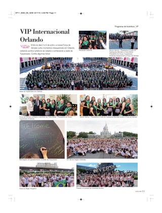 11você pode
Programas de Incentivos VP
VIP Internacional
Orlando
Entre os dias 2 e 6 de junho, a nossa Força de
Vendas curtiu momentos inesquecíveis em Orlando,
visitando pontos turísticos da cidade e conhecendo a sede da
Tupperware. Confira algumas fotos!
Visita ao Magic Kingdom Passeio no parque da Universal Studios
Um dia de magia e diversãoMensagens de agradecimento na sede da Tupperware
Simon Hemus - Presidente e Chefe de Operações Mundial recebe a Força de VendasForça de Vendas conhece o escritório de Tricia Stitzel - Presidente do Grupo
Tupperware Américas
Recepção especial
Sede da Tupperware em Orlando
Simon Hemus - Presidente e Chefe de
Operações Mundial e Tricia Stitzel -
Presidente do Grupo Tupperware
Américas recepcionam a Força de Vendas
VP11_SEM_OK_SEM 8/17/15 4:39 PM Page 11
 