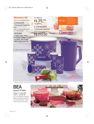 14 você pode
Semana 43
Com uma atividade mínima
CONQUISTE
1 Descascador Tupperware
OU
Com o valor de R$ 515,00
(1º nível do BEA)
ADQUIRA
1 Tupper Caixa - 5 litros
+ 1 A Jarra - 2 litros
+ 4 Copos - 265 ml cada
Grátis: 2 Cubos para Gelo
Por apenas:
R$ 39,00
Cód.: 878225
E CONQUISTE
1 Descascador Tupperware
OPORTUNIDADE DE GANHO
R$292,60
* Válido para as Novas Consultoras, durante as 12 primeiras semanas, contadas a partir da semana em que foi realizado o seu cadastro.
NOVA DECORAÇÃO
Produtos
7
GRÁTIS*
PARA NOVAS
CONSULTORAS QUE
FICAREM ATIVAS COM
O VALOR DE R$ 515,00
(1º NÍVEL DO BEA)
BEA
Adquira o 4° nível do BEA
12.2015 - cód. 801195
com uma atividade consecutiva
duranteassemanas42e43.2015, e
uma venda total de R$ 1.400,00
na soma das duas semanas.
Especial 4º Nível
VP11_SEM_OK_SEM 8/17/15 4:39 PM Page 14
 