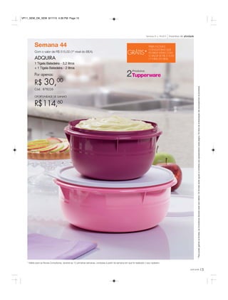 15você pode
Semana 44
Com o valor de R$ 515,00 (1º nível do BEA)
ADQUIRA
1 Tigela Batedeira - 3,2 litros
+ 1 Tigela Batedeira - 2 litros
Por apenas:
R$ 30,00
Cód.: 878226
OPORTUNIDADE DE GANHO
R$114,60
*Parapoderganharosbrindes,asConsultorasdeverãoestarsemdébito.Osbrindesserãoiguaisousimilaresaosapresentadosnestapágina.Ositensdeambientaçãonãoacompanhamosprodutos.
Incentivo de atividadeSemanas 41 a 44.2015
Produtos
2
GRÁTIS*
PARA NOVAS
CONSULTORAS QUE
FICAREM ATIVAS COM
O VALOR DE R$ 515,00
(1º NÍVEL DO BEA)
* Válido para as Novas Consultoras, durante as 12 primeiras semanas, contadas a partir da semana em que foi realizado o seu cadastro.
VP11_SEM_OK_SEM 8/17/15 4:39 PM Page 15
 