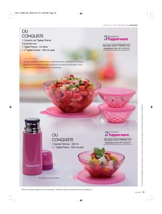 19você pode
Incentivo de indicaçõesSemanas 41 a 44.2015
*Ativar Corações significa recrutar pessoas. Verifique regra de Indicação Ativa na página 21.
Ositensdeambientaçãonãoacompanhamoproduto.OsbrindesserãoiguaisousimilaresaoilustradosnarevistaVP.
OU
CONQUISTE
1 Conjunto de Tigelas Prisma
Composto por:
1 Tigela Prisma - 3,5 litros
+ 2 Tigelas Prisma - 500 ml cada
OU
CONQUISTE
1 Garrafa Térmica - 350 ml
+ 1 Tigela Prisma - 500 ml cada
Produtos
3
Produtos
2
Linha Prisma
Design exclusivo! Moderna e contemporânea, inspirada em cristais.
Essa linha em policarbonato apresenta produtos sofisticados, que
servem com muita elegância e praticidade.
Produto importado
RECEBA ESTE PRÊMIO NO
PERÍODO DA VP13.2015
RECEBA ESTE PRÊMIO NO
PERÍODO DA VP13.2015
VP11_SEM_OK_SEM 8/17/15 4:39 PM Page 19
 