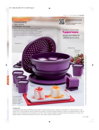 você pode 21
Indicação Ativa
A Consultora Indicada será considerada ativa após atingir, em até duas semanas após a Reunião de Lançamento ou 1ª Reunião Pessoal, o valor
de R$ 515,00 (1º nível do BEA) em vendas. Para fazer jus ao brinde, a Consultora Indicante deverá ter, no mínimo, uma Reunião Pessoal no valor do
pedido mínimo da Distribuição, entre as semanas 41 e 44.2015. Para o brinde ser entregue à Consultora Indicante, ela deverá ter, no mínimo, uma
Reunião Pessoal no período das semanas 49 a 52.2015, caso contrário, perderá o direito ao prêmio.
Ativando 3 Corações
CONQUISTE
1 Micro Gourmet
+ 8 Ramekins - 80 ml cada
Aproxime seu smartphone do QR Code,
para assistir ao vídeo do Micro Gourmet
Ou acesse a nossa página no Youtube
youtube.com/TWBrasil
Incentivo de indicaçõesSemanas 41 a 44.2015
Tampa
Bandeja Funda
Bandeja rasa
Ositensdeambientaçãonãoacompanhamoproduto.OsbrindesserãoiguaisousimilaresaoilustradosnarevistaVP.
O Micro Gourmet é um produto destinado à preparação e
cozimento de alimentos a vapor no micro-ondas.
As bandejas do produto são produzidas em metal revestido
de plástico para que as micro-ondas atuem somente no
reservatório para água, permitindo que o alimento cozinhe no
vapor.
Os Ramekins podem
ser levados ao micro-
ondas e ao refrigerador.
Ideais para preparar,
armazenar e transportar
pequenas receitas.
Produto importado
Reservatório
para água
RECEBA ESTE PRÊMIO NO
PERÍODO DA VP13.2015
VP11_SEM_OK_SEM 8/17/15 4:39 PM Page 21
 