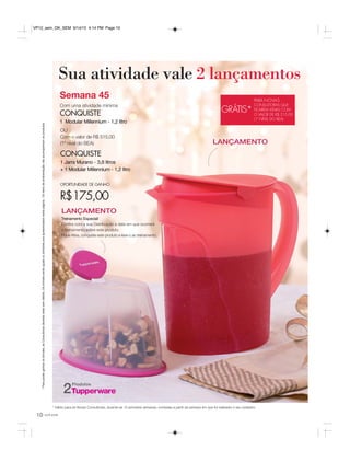 10 você pode
*Parapoderganharosbrindes,asConsultorasdeverãoestarsemdébito.Osbrindesserãoiguaisousimilaresaosapresentadosnestapágina.Ositensdeambientaçãonãoacompanhamosprodutos.
* Válido para as Novas Consultoras, durante as 12 primeiras semanas, contadas a partir da semana em que foi realizado o seu cadastro.
Semana 45
Com uma atividade mínima
CONQUISTE
1 Modular Millennium - 1,2 litro
OU
Com o valor de R$ 515,00
(1º nível do BEA)
CONQUISTE
1 Jarra Murano - 3,8 litros
+ 1 Modular Millennium - 1,2 litro
OPORTUNIDADE DE GANHO
R$175,00
Sua atividade vale 2 lançamentos
GRÁTIS*
PARA NOVAS
CONSULTORAS QUE
FICAREM ATIVAS COM
O VALOR DE R$ 515,00
(1º NÍVEL DO BEA)
Produtos
2
LANÇAMENTO
LANÇAMENTO
Treinamento Especial!
Confira com a sua Distribuição a data em que ocorrerá
o treinamento sobre este produto.
Fique Ativa, conquiste este produto e leve-o ao treinamento.
VP12_sem_OK_SEM 9/14/15 4:14 PM Page 10
 