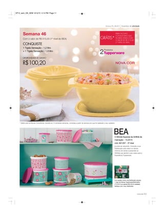 11você pode
Semana 46
Com o valor de R$ 515,00 (1º nível do BEA)
CONQUISTE
1 Tigela Sensação - 1,2 litro
+ 1 Tigela Sensação - 1,8 litro
OPORTUNIDADE DE GANHO
R$100,20
GRÁTIS*
PARA NOVAS
CONSULTORAS QUE
FICAREM ATIVAS COM
O VALOR DE R$ 515,00
(1º NÍVEL DO BEA)
Incentivo de atividadeSemanas 45 a 48.2015
* Válido para as Novas Consultoras, durante as 12 primeiras semanas, contadas a partir da semana em que foi realizado o seu cadastro.
BEA
Com pedido mínimo da Distribuição adquira:
1 Jogo de Vitrines Tupperware/Nutrimetics
nº13.2015 por apenas R$ 2,00 (3 unidades).
Verifique com o seu Distribuidor.
O Brinde Especial da Anfitriã de
marcação - 13.2015
cód. 801267 - 3º nível
já pode ser adquirido. Consulte a sua
Distribuição para saber os valores
mínimos de venda e presenteie as
Anfitriãs que abrirem suas casas para a
Experiência Tupperware.
NOVA COR
Produtos
2
VP12_sem_OK_SEM 9/14/15 4:14 PM Page 11
 