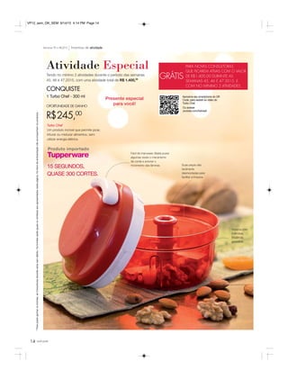 14 você pode
CONQUISTE
1 Turbo Chef - 300 ml
Atividade Especial
Tendo no mínimo 2 atividades durante o período das semanas
45, 46 e 47.2015, com uma atividade total de R$ 1.400,00
OPORTUNIDADE DE GANHO
R$245,00
Incentivo de atividadeSemanas 45 a 48.2015
*Parapoderganharosbrindes,asConsultorasdeverãoestarsemdébito.Osbrindesserãoiguaisousimilaresaosapresentadosnestapágina.Ositensdeambientaçãonãoacompanhamosprodutos.
GRÁTIS
PARA NOVAS CONSULTORAS
QUE FICAREM ATIVAS COM O VALOR
DE R$1.400,00 DURANTE AS
SEMANAS 45, 46 E 47.2015, E
COM NO MÍNIMO 2 ATIVIDADES.
*
Fácil de manusear. Basta puxar
algumas vezes o mecanismo
de corda e acionar o
movimento das lâminas.
Sistema com
3 lâminas.
Eficiência
garantida.
Suas peças são
facilmente
desmontadas para
facilitar a limpeza.
15 SEGUNDOS,
QUASE 300 CORTES.
Produto importado
Presente especial
para você!
Aproxime seu smartphone do QR
Code, para assistir ao vídeo do
Turbo Chef.
Ou acesse
youtube.com/twbrasil
Turbo Chef
Um produto incrível que permite picar,
triturar ou misturar alimentos, sem
utilizar energia elétrica.
VP12_sem_OK_SEM 9/14/15 4:14 PM Page 14
 
