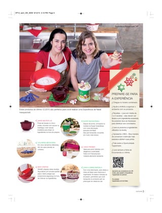 5
Estes produtos do Vitrine 12.2015 são perfeitos para você realizar uma Experiência de Natal
inesquecível.
JARRA MICROPLUS
Pode ser levada no micro-
ondas, inclusive com açúcar ou
manteiga, e tem escala
medidora para dosar os
ingredientes na hora do preparo.
<
<MAXI CRIATIVA
Versátil, prepara várias receitas.
Alça lateral com encaixe perfeito
para o dedo polegar que
proporciona segurança na hora
de misturar os ingredientes.
<COLHERES MEDIDORAS
Em cinco tamanhos diferentes,
tem aro para prender as
colheres.
<LINHA PREMIER
Ideal para servir bebidas com
elegância e praticidade.
Feitos em Policarbonato,
material altamente resistente.
ExperiênciaTupperware VP
Aproxime seu smartphone do QR
Code, para assistir a Experiência
Tupperware do período
Ou acesse:
tupperware.com.br/video
PREPARE-SE PARA
A EXPERIÊNCIA
√ Chegue no horário combinado.
√ Ajude a Anfitriã a organizar o
ambiente com os produtos.
√ Receitas – Leve em média de
2 a 3 receitas – elas devem ser
fáceis e com ingredientes acessíveis.
Se possível, leve-as impressas
para distribuir aos convidados.
√ Leve os produtos e ingredientes
utilizados na receita.
√ Apresente o BEA – Boa maneira
de convencer e estimular mais
pessoas a abrirem suas portas.
√ Fale sobre a Oportunidade
Tupperware.
√ Leve sempre a Nota de
Encomenda e o Vitrine.
você pode
SUPER INSTANTÂNEA
Depois de pronto, armazene os
cookies na Super Instantânea
com nova decoração
exclusiva de Natal.
Eles permanecerão crocantes
por muito mais tempo.
<
LINHA ILÚMINA MARSALA
Com nova decoração, para deixar a
mesa de Natal mais charmosa e
organizada. As bases e tampas se
encaixam, permitindo que você
transporte os produtos sem se
preocupar em deixá-los cair.
<
VP12_sem_OK_SEM 9/14/15 4:13 PM Page 5
 
