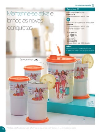 12
* Válido para os(as) Consultores(as) durante as 12 primeiras semanas, contadas a partir da semana em que foi realizado o seu cadastro.
Semana 51
Com uma atividade mínima
CONQUISTE
2 Copos Colors Izak - 350 ml cada
Com o valor de R$ 540,00 (1º nível do BEA)
ADQUIRA
2 Copos Colors Izak - 350 ml cada
+ 1 Guarda Suco Izak - 1 litro
ou
incentivo de atividade
GRÁTIS*
PARA NOVOS(AS) CONSULTORES(AS) QUE
FICAREM ATIVOS(AS) COM O VALOR DE R$ 540,00
Por apenas:
R$ 36,00
Cód.: 878758
E CONQUISTE
2 Copos Colors Izak - 350 ml cada
Mantenha-se ativa e
brinde as novas
conquistas
Decoração exclusiva
VP 13sem_sem 10/11/16 10:26 AM Page 12
 