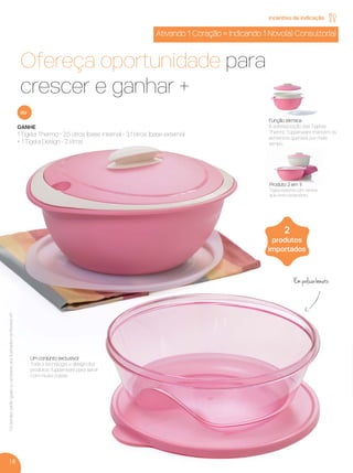 GANHE
1 Tigela Thermo - 2,5 litros (base interna) - 3,1 litros (base externa)
+ 1 Tigela Design - 2 litros
ou
Um conjunto exclusivo!
Toda a tecnologia e design dos
produtos Tupperware para servir
com muita classe.
Ofereça oportunidade para
crescer e ganhar +
18
OsbrindesserãoiguaisousimilaresaosilustradosnaRevistaVP.
Ativando 1 Coração = Indicando 1 Novo(a) Consultor(a)
incentivo de indicação
Em policarbonato
Função térmica
A sobreposição das Tigelas
Thermo Tupperware mantém os
alimentos quentes por mais
tempo.
Produto 2 em 1!
Tigela externa com tampa
que evita vazamento.
2
produtos
importados
VP 13sem_sem 10/11/16 10:26 AM Page 18
 